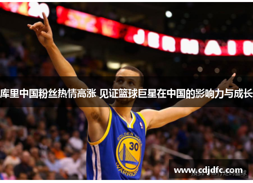 库里中国粉丝热情高涨 见证篮球巨星在中国的影响力与成长